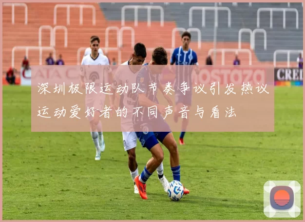 深圳极限运动队节奏争议引发热议运动爱好者的不同声音与看法