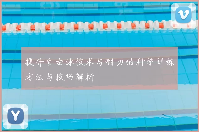 提升自由泳技术与耐力的科学训练方法与技巧解析