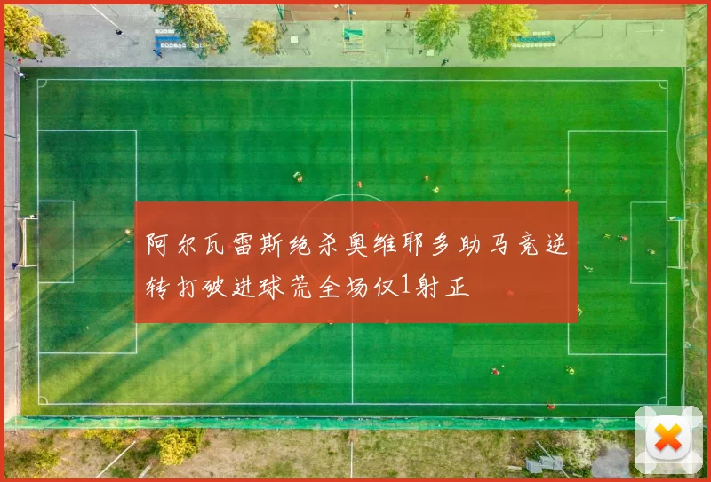 阿尔瓦雷斯绝杀奥维耶多助马竞逆转打破进球荒全场仅1射正