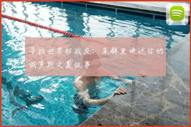 寻找世界杯战友：来群里讲述你的俄罗斯之夏故事